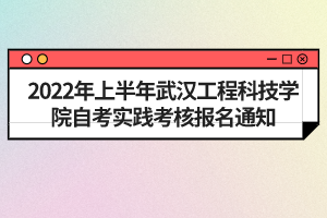 2022年上半年武汉工程科技学院自考实践考核报名通知