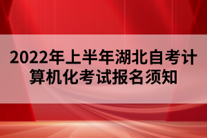 2022年上半年湖北自考计算机化考试报名须知 2022年上半年湖北自考计算机化考试报名须知