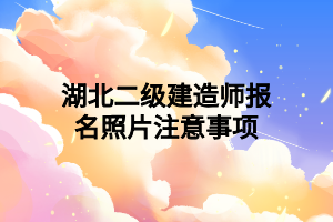 湖北二级建造师报名照片注意事项