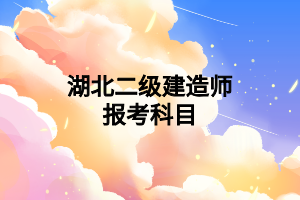 湖北二级建造师报考科目