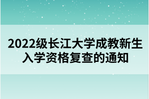 2022级长江大学成教新生入学资格复查的通知