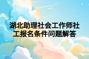 湖北助理社会工作师社工报名条件问题解答