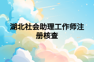 湖北社会助理工作师注册核查