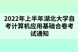 2022年上半年湖北大学自考计算机应用基础合卷考试通知