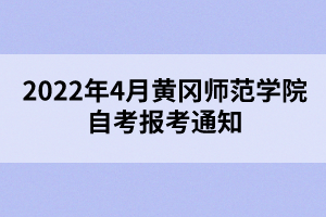 2022年4月黄冈师范学院自考报考通知