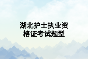 湖北护士执业资格证考试题型 湖北护士执业资格证考试题型