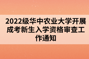 2022级华中农业大学开展成考新生入学资格审查工作通知