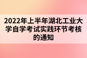 2022年上半年湖北工业大学自学考试实践环节考核的通知