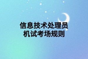 信息技术处理员机试考场规则