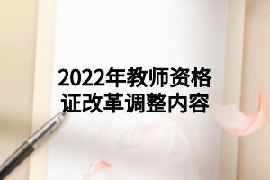 2022年教师资格证改革调整内容 2022年教师资格证改革调整内容