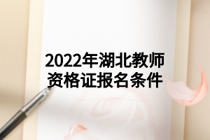 2022年湖北教师资格证报名条件