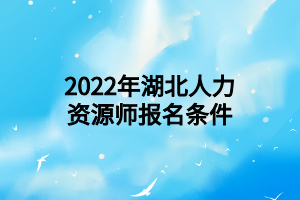 2022年湖北人力资源师报名条件