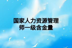 国家人力资源管理师一级含金量