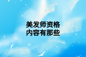 美发师资格内容有那些 美发师资格内容有那些