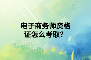 电子商务师资格证怎么考取？