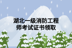 湖北一级消防工程师考试证书领取