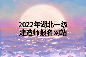 2022年湖北一级建造师报名网站