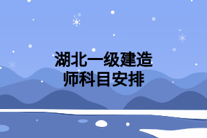 湖北一级建造师科目安排