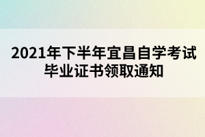 2021年下半年宜昌自学考试毕业证书领取通知