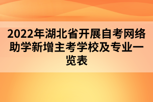 2022年湖北省开展自考网络助学新增主考学校及专业一览表
