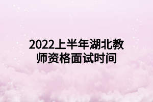 2022上半年湖北教师资格面试时间
