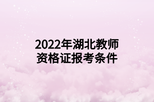 2022年湖北教师资格证报考条件