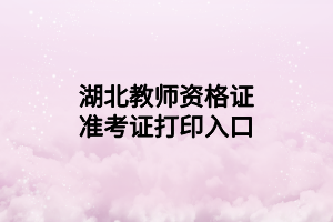湖北教师资格证准考证打印入口