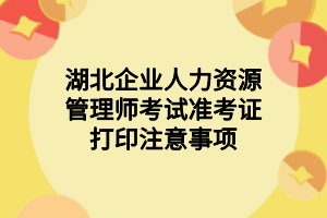 湖北企业人力资源管理师考试准考证打印注意事项