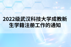 2022级武汉科技大学成教新生学籍注册工作的通知