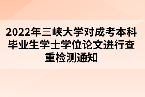 2022年三峡大学对成考本科毕业生学士学位论文进行查重检测通知