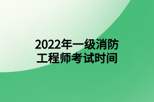 2022年一级消防工程师考试时间