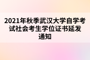 2021年秋季武汉大学自学考试社会考生学位证书延发通知