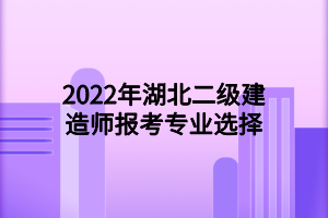 2022年湖北二级建造师报考专业选择