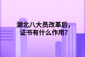湖北八大员改革后,证书有什么作用? 湖北八大员改革后,证书有什么作用?