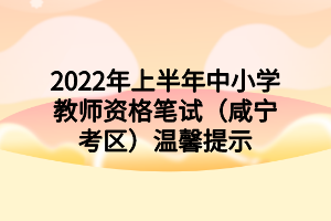 2022年上半年中小学教师资格笔试（咸宁考区）温馨提示
