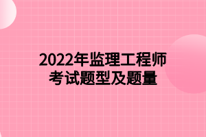 2022年监理工程师考试题型及题量