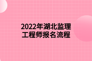 2022年湖北监理工程师报名流程