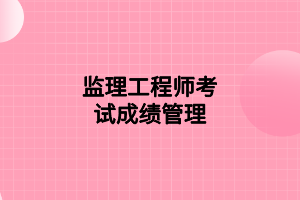 监理工程师考试成绩管理
