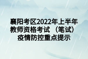 襄阳考区2022年上半年教师资格考试 （笔试）疫情防控重点提示