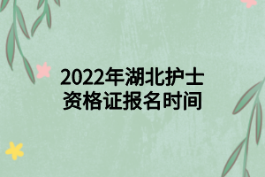 2022年湖北护士资格证报名时间
