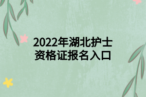 2022年湖北护士资格证报名入口 2022年湖北护士资格证报名入口