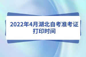 2022年4月湖北自考准考证打印时间