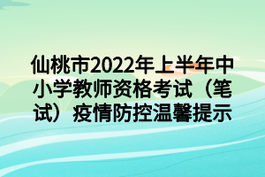 仙桃市2022年上半年中小学教师资格考试(笔试)疫情防控温馨提示 仙桃市2022年上半年中小学教师资格考试(笔试)疫情防控温馨提示