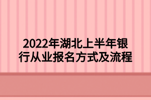 2022年湖北上半年银行从业报名方式及流程
