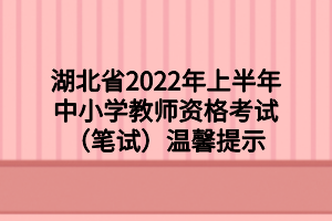 湖北省2022年上半年中小学教师资格考试(笔试)温馨提示 湖北省2022年上半年中小学教师资格考试(笔试)温馨提示