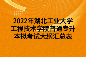 2022年湖北工业大学工程技术学院普通专升本拟考试大纲汇总表