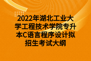 2022年湖北工业大学工程技术学院专升本C语言程序设计拟招生考试大纲