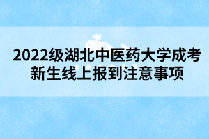 2022级湖北中医药大学成考新生线上报到注意事项