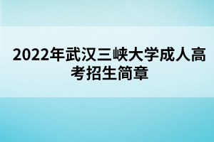 2022年武汉三峡大学成人高考招生简章