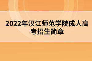2022年汉江师范学院成人高考招生简章